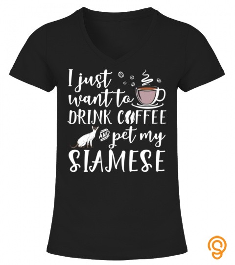I Just Want To Drink Coffee And Pet My Siamese Cat Funny Tee Tee Shirt