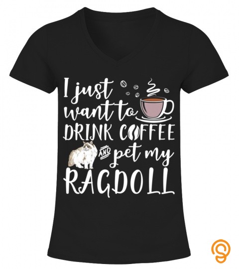 I Just Want To Drink Coffee And Pet My Ragdoll Cat Funny Tee T Shirts