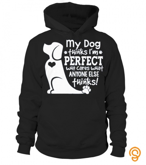MY DOG THINKS IM PERFECT FUNNY CUTE GIFT