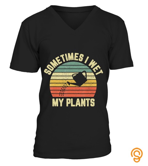 Sometimes I Wet My Plants Funny Gardening T Shirt