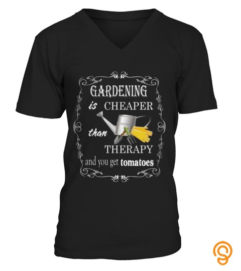 Gardening Is Cheaper Than Therapy And You Get Tomatoes T Shirt