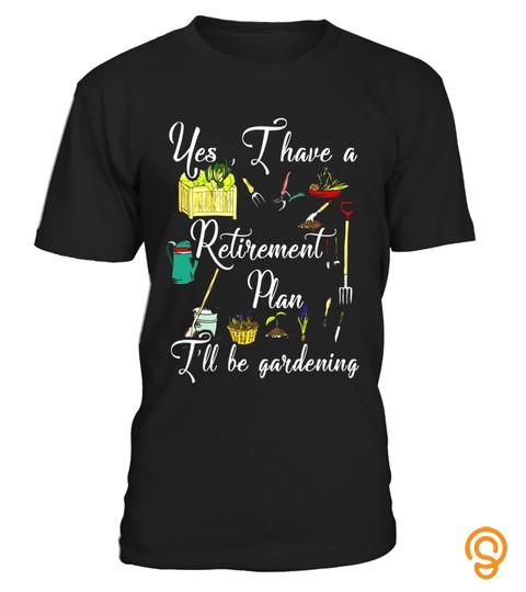 Retirement Plan I'll Be Gardening Funny Gardener Gift Shirt