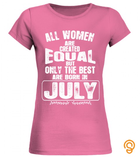 ALL WOMEN ARE CREATED EQUAL BUT ONLY THE BEST ARE BORN IN JULY T shiRT