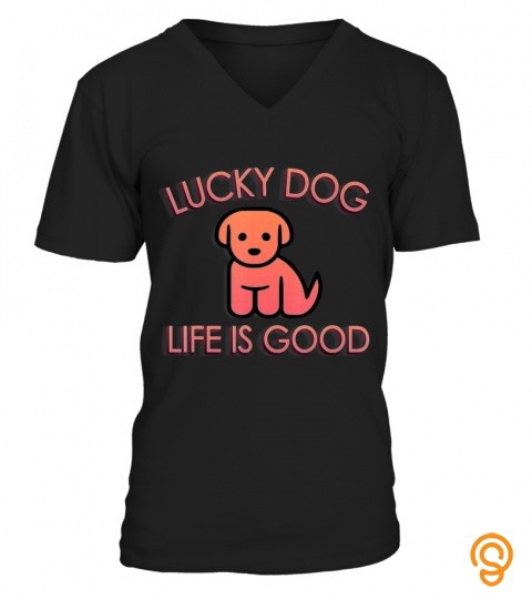 Lucky Dog Life Is Good Funny Cute Pet Lover T Shirt