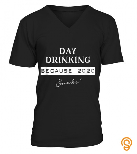 Humorous Day Drinking Because 2020 Sucks Home TShirt