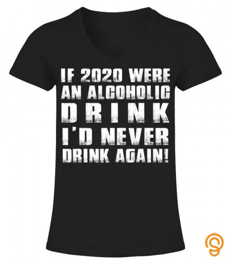 If 2020 Were An Alcoholic Drink T Shirts