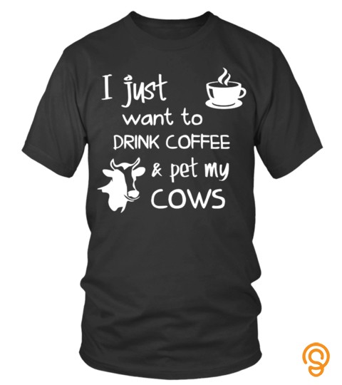 I Just Want To Drink Coffee And Pet My Cows Hot Cup Dairy Milker Lover Pet Animals Cows Best Selling T Shirt