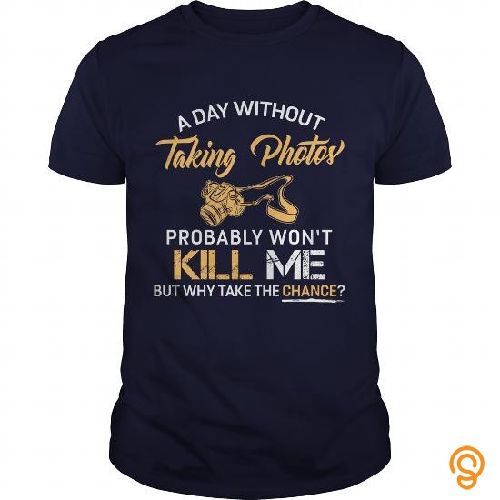 Intricate A Day Without Taking Photos Probably Wont Kill Me But Why Take A Chance T Shirt T Shirts Sayings And Quotes