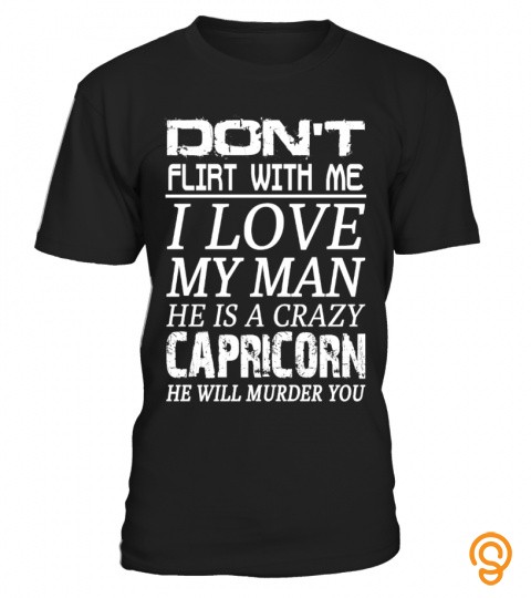 Don't Flirt With Me, I Love My Man, He Is A Crazy Capricorn, He Will Murder You 