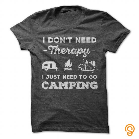 Ergonomic I Dont Need Therapy I Just Need To Go Camping Tee Shirts Printing