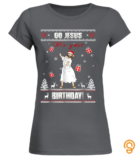 Go Jesus Its Your Birthday Ugly Christmas Sweater T Shirt