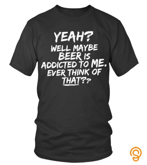 Maybe Beer Is Addicted To Me!
