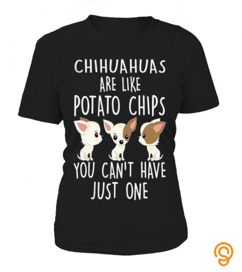 Chihuahuas Are Like Potato Chips You Can't Have Just One