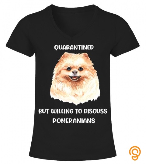 Quarantined But Willing To Discuss Pomeranians T Shirt