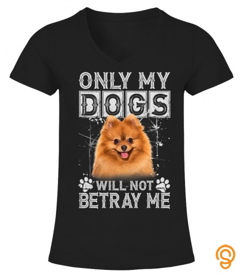 Only My Dogs Will Not Betray Me   Pomeranian Dog Lover Gift T Shirt
