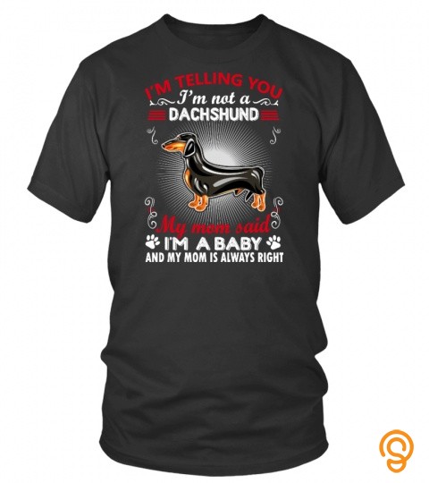 I'm Telling You I'm Not A Dachshund, My Mom Said I'm A Baby And My Mom Is Alway…