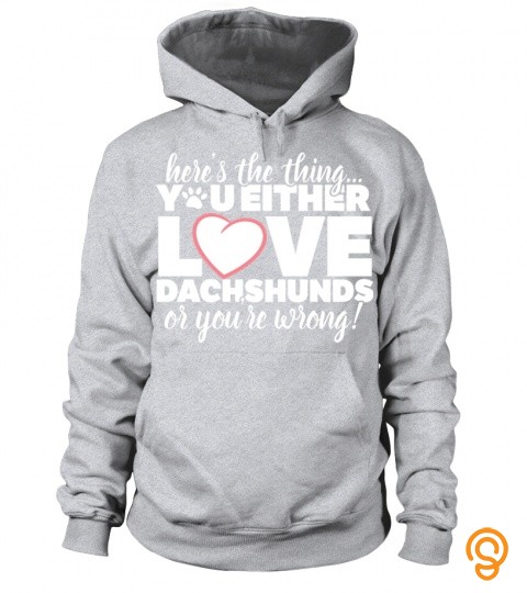 You either love dachshunds or you’re wrong!