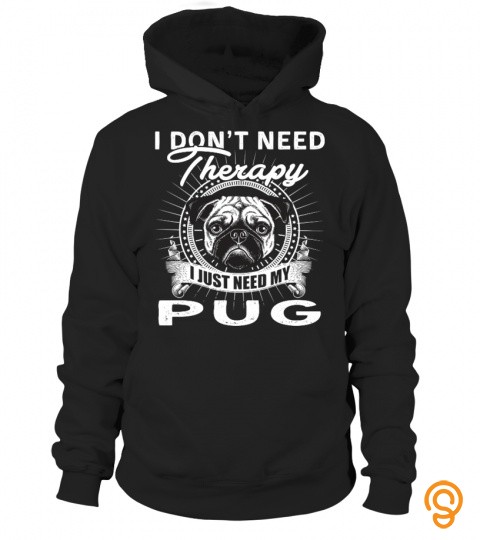 I don't need therapy,, I just need my Pug