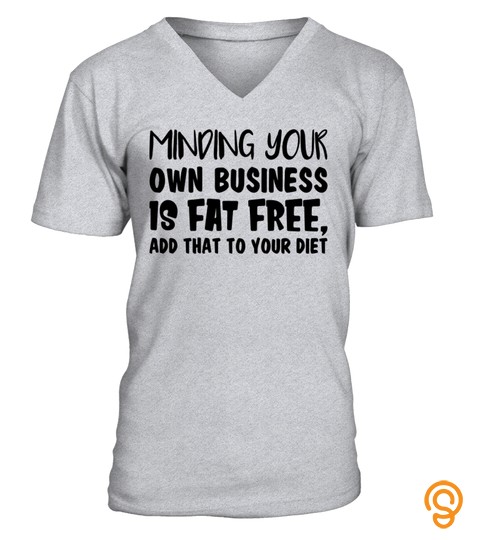 Minding Your Own Business Is Fat Free Add That To Your Diet Funny Shirt