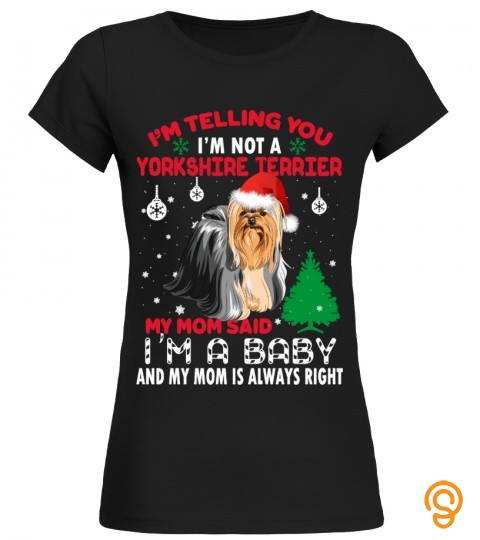 I'm telling you I'm not a yorkshire terrier my mom said I'm a baby, and my mom …