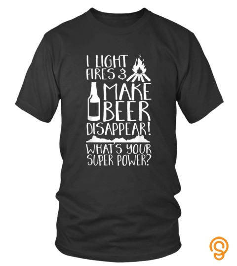 I Light Fires  Make Beer Disappear Whats Your Super Power T Shirt