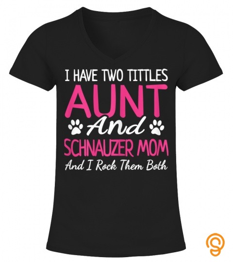 Womens Schnauzer Gifts I Have Two Titles Aunt And Schnauzer Mom T Shirt