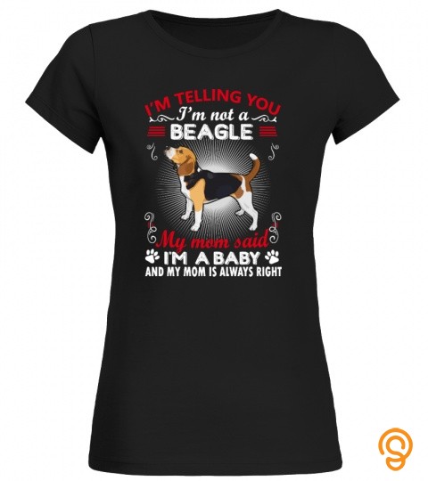 I'm telling you I'm not a Beagle my mom said I'm a baby, and my mom is always r…