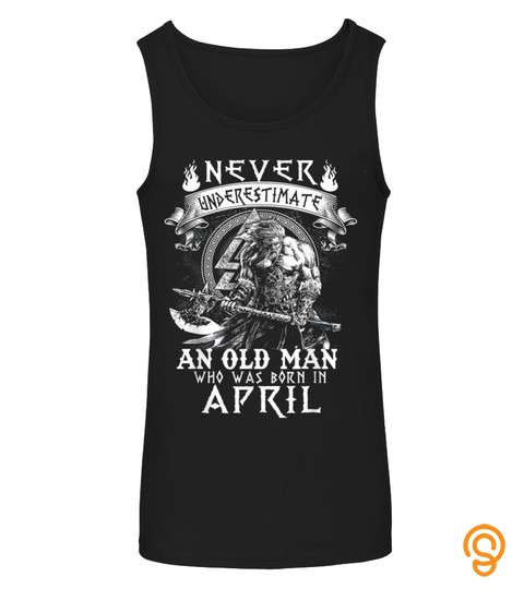 Never Underestimate An Old Man Who Was Born In April Tshirt
