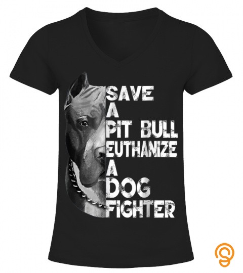 Save A Pitbull Euthanize A Dog Fighter T Shirt