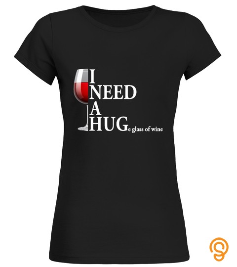 I NEED A HUGe glass of wine shirt