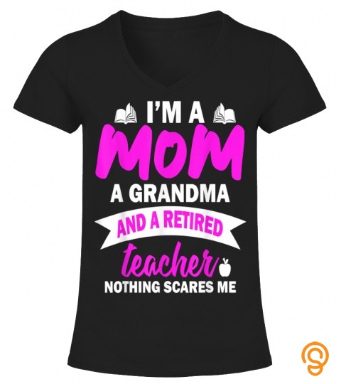 Im A Mom A Grandma And A Retired Teacher Nothing Scares Me T Shirt