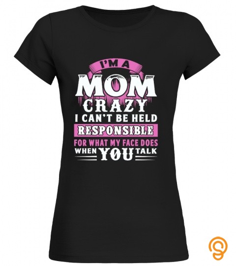 I'm a mom crazy i can't be held responsible for responsible for what my face do…