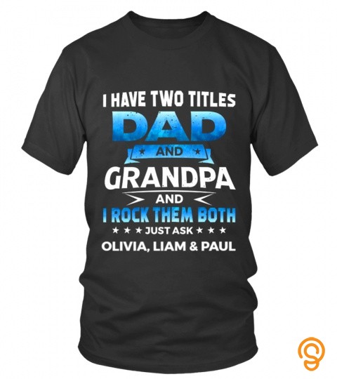 I have two titles : Dad and Grandpa and I rock them both, just ask Olivia, Liam…