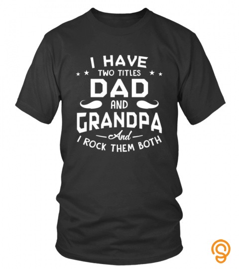 I HAVE TWO TITLES DAD AND GRANDPA AND I ROCK THEM BOTH