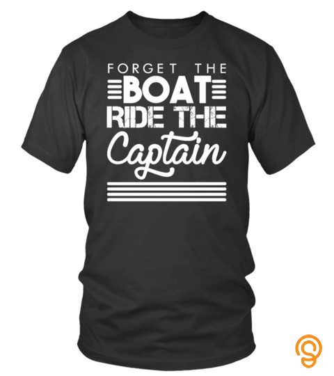 Forget The Boat Ride The Captain T Shirt