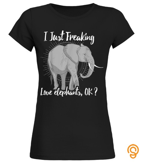 I Just Freaking Love Elephants Ok Gift Elephant Lover Shirt
