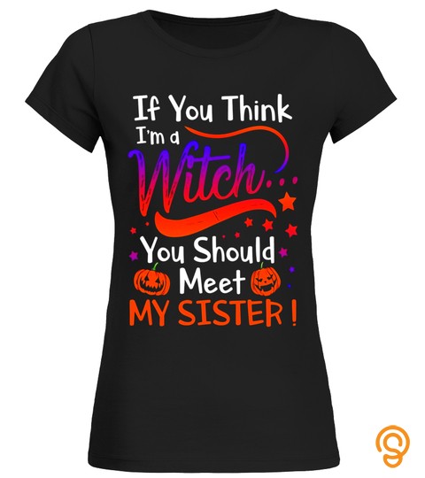 If You Think I'm A Witch You Should Meet My Sister T shirt