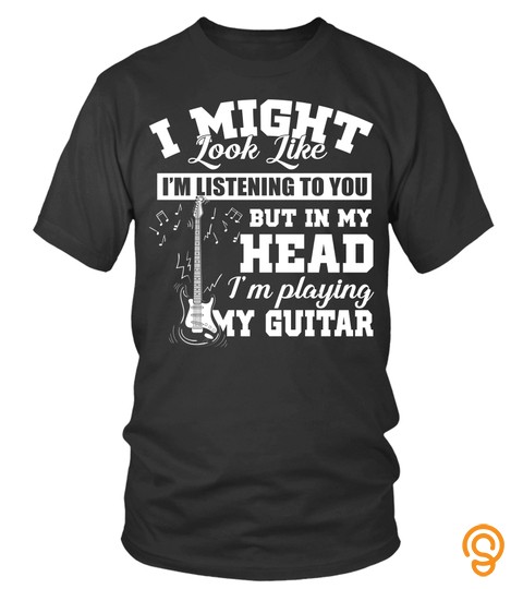I Might Look Like I M Listening To You T Shirt Music Guitar