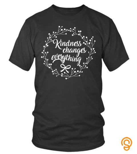 Kindness Changes Everything   Uplifting Quote TShi T Shirt