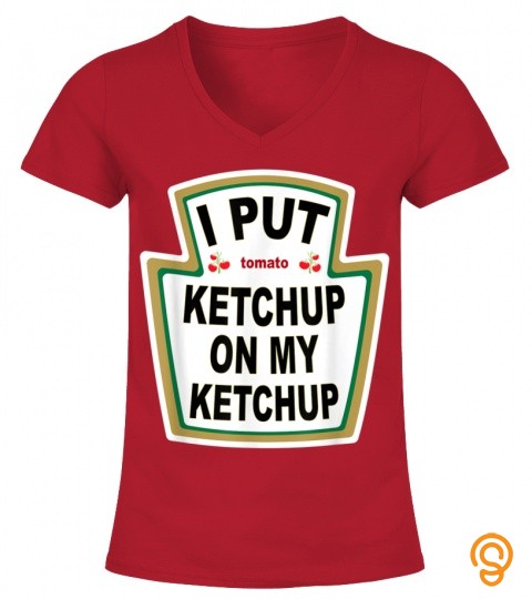 I Put Ketchup on My Ketchup T shirt Funny Tomato gift