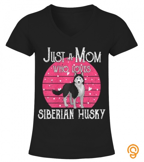 Womens Just A Dog Mom Who Loves Siberian Husky Mothers Day Gifts T Shirt