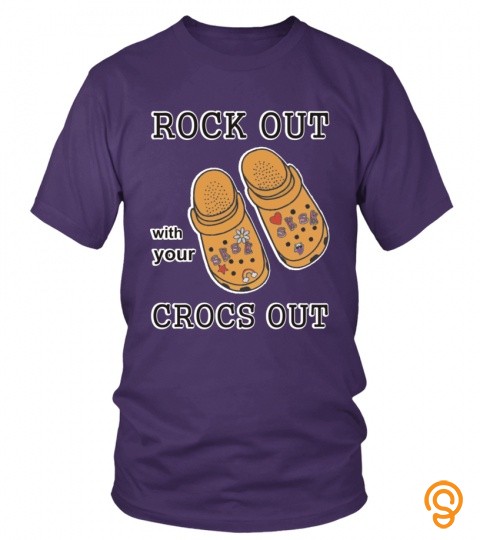 ROCK OUT WITH YOUR CROCS OUT FUNNY SHIRT