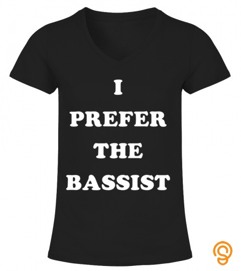 I Prefer The Bassist T Shirt