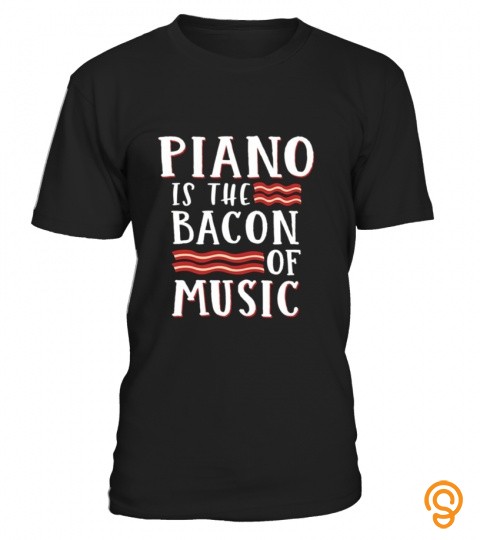 Piano Is The Bacon Of Music