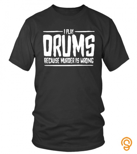 I PLAY DRUMS BECAUSE MURDER IS WRONG T SHIRT