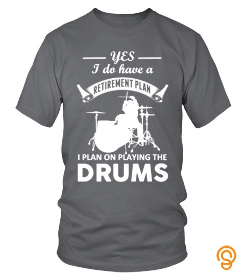 Yes I do have a retirement plan I plan on playing the drums