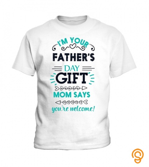 I'm your father's day gift mom says you're welcome