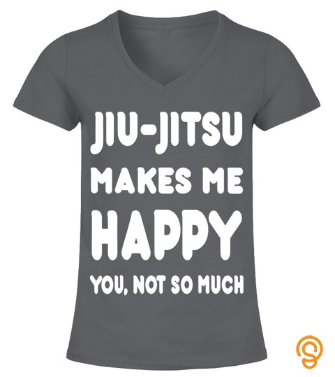 Jiu Jitsu Makes Me Happy You Not So Much T Shirts
