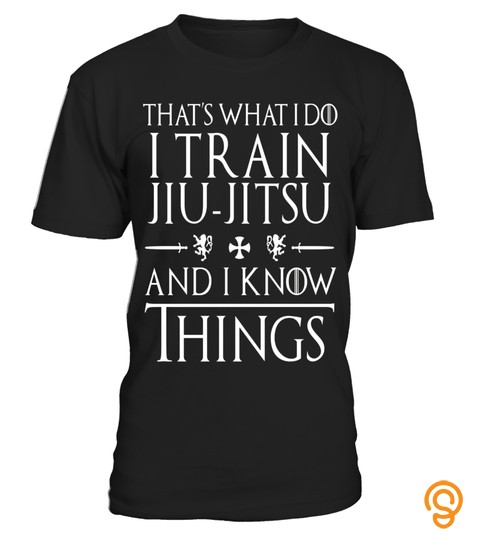 That's What I Do I Train Jiu Jitsu And I Know Things Shirts