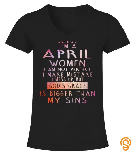 I'M A APRIL WOMEN I AM NOT PERFECT I MAKE MISTAKE I MESS UP, BUT 60D'S GRACE IS BIGGER THAN MY SINS T SHIRT